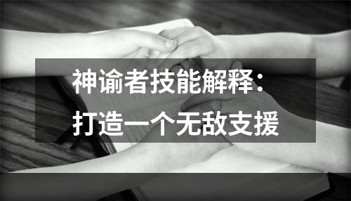 神谕者技能解释：打造一个无敌支援