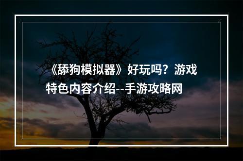 《舔狗模拟器》好玩吗？游戏特色内容介绍--手游攻略网