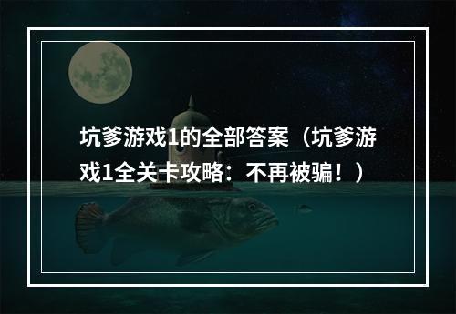 坑爹游戏1的全部答案（坑爹游戏1全关卡攻略：不再被骗！）