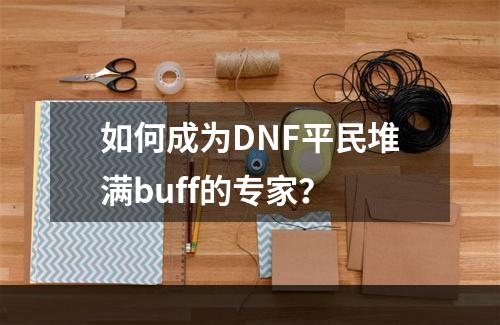 如何成为DNF平民堆满buff的专家？