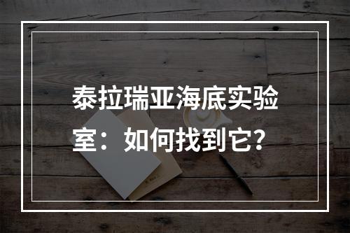 泰拉瑞亚海底实验室：如何找到它？