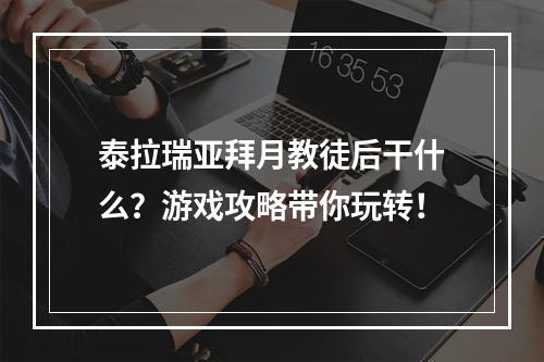 泰拉瑞亚拜月教徒后干什么？游戏攻略带你玩转！