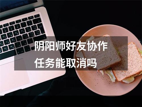 阴阳师好友协作任务能取消吗