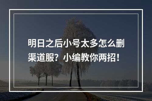 明日之后小号太多怎么删渠道服？小编教你两招！