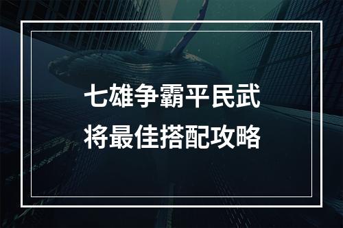 七雄争霸平民武将最佳搭配攻略