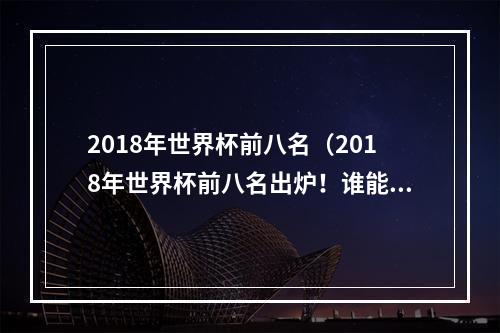 2018年世界杯前八名（2018年世界杯前八名出炉！谁能捧起冠军奖杯？）