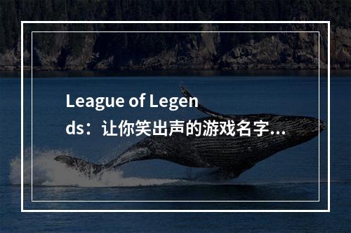 League of Legends：让你笑出声的游戏名字！