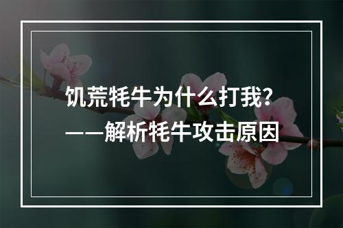 饥荒牦牛为什么打我？——解析牦牛攻击原因