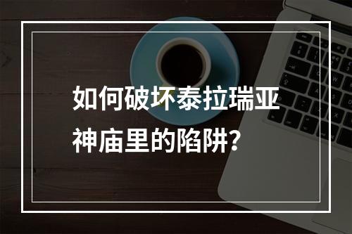 如何破坏泰拉瑞亚神庙里的陷阱？