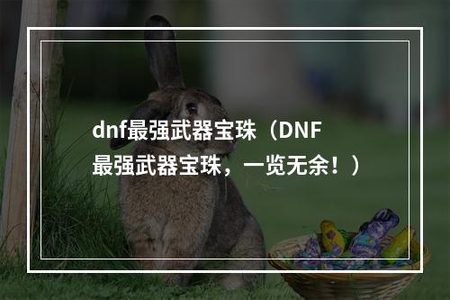 dnf最强武器宝珠（DNF最强武器宝珠，一览无余！）