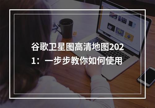 谷歌卫星图高清地图2021：一步步教你如何使用