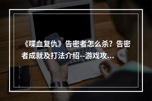 《喋血复仇》告密者怎么杀？告密者成就及打法介绍--游戏攻略网