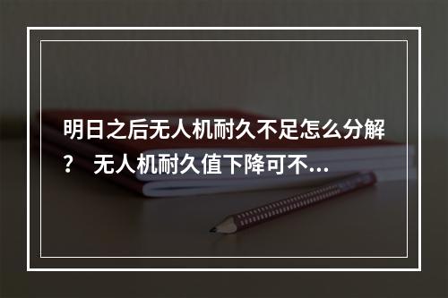 明日之后无人机耐久不足怎么分解？  无人机耐久值下降可不是小事