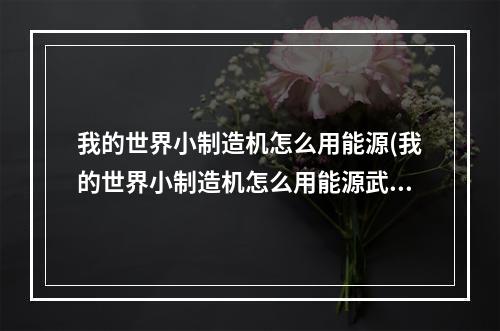 我的世界小制造机怎么用能源(我的世界小制造机怎么用能源武器)