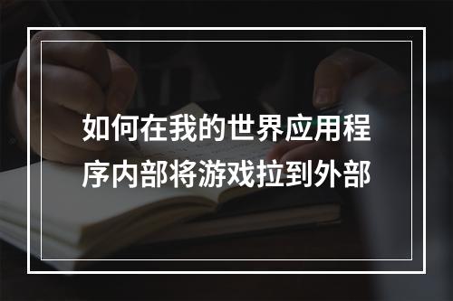 如何在我的世界应用程序内部将游戏拉到外部