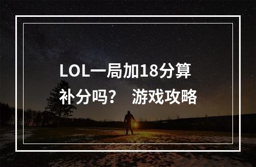 LOL一局加18分算补分吗？  游戏攻略