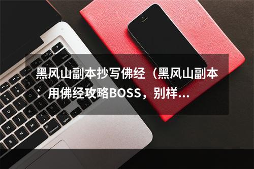 黑风山副本抄写佛经（黑风山副本：用佛经攻略BOSS，别样的体验！）