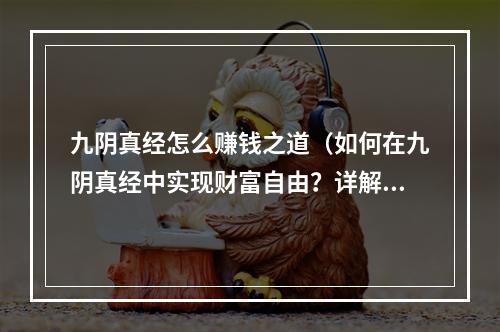 九阴真经怎么赚钱之道（如何在九阴真经中实现财富自由？详解九阴真经怎么赚钱之道）