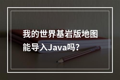 我的世界基岩版地图能导入Java吗？