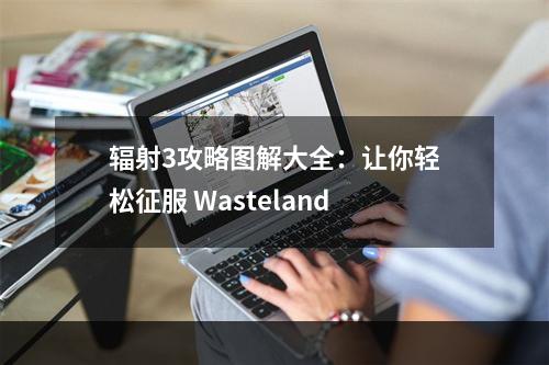 辐射3攻略图解大全：让你轻松征服 Wasteland