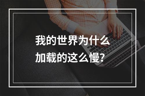 我的世界为什么加载的这么慢？