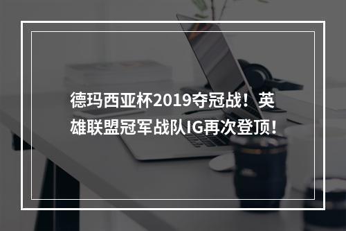 德玛西亚杯2019夺冠战！英雄联盟冠军战队IG再次登顶！