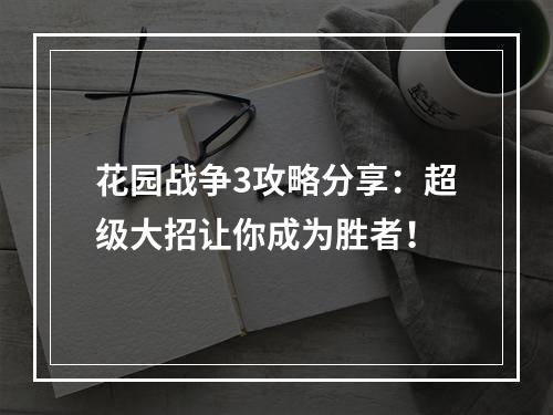 花园战争3攻略分享：超级大招让你成为胜者！