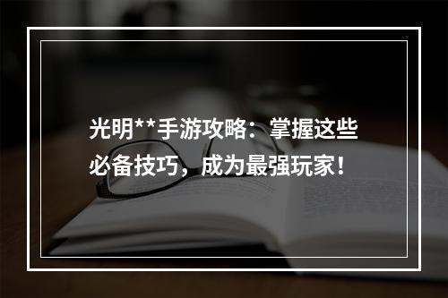 光明**手游攻略：掌握这些必备技巧，成为最强玩家！