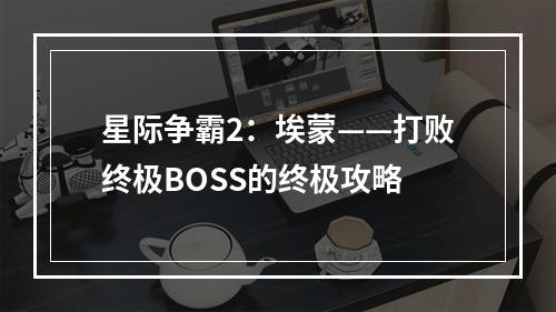 星际争霸2：埃蒙——打败终极BOSS的终极攻略