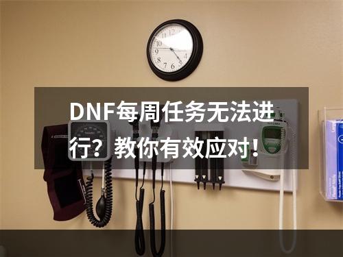 DNF每周任务无法进行？教你有效应对！