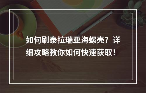 如何刷泰拉瑞亚海螺壳？详细攻略教你如何快速获取！