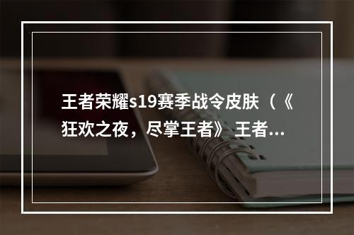 王者荣耀s19赛季战令皮肤（《狂欢之夜，尽掌王者》 王者荣耀s19赛季战令皮肤攻略）