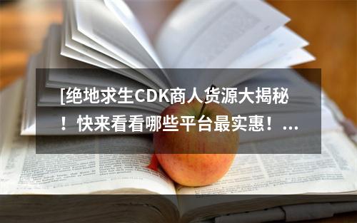 [绝地求生CDK商人货源大揭秘！快来看看哪些平台最实惠！]