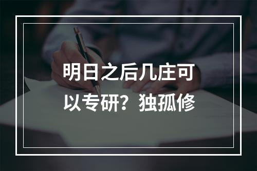 明日之后几庄可以专研？独孤修