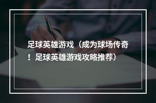 足球英雄游戏（成为球场传奇！足球英雄游戏攻略推荐）