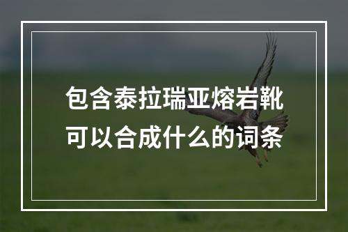 包含泰拉瑞亚熔岩靴可以合成什么的词条