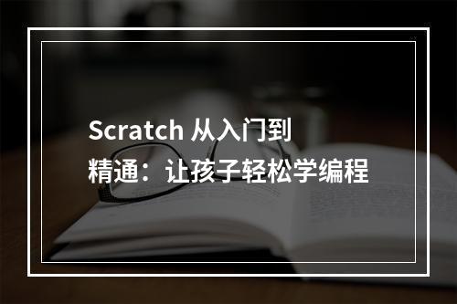 Scratch 从入门到精通：让孩子轻松学编程