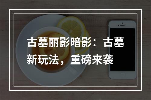 古墓丽影暗影：古墓新玩法，重磅来袭