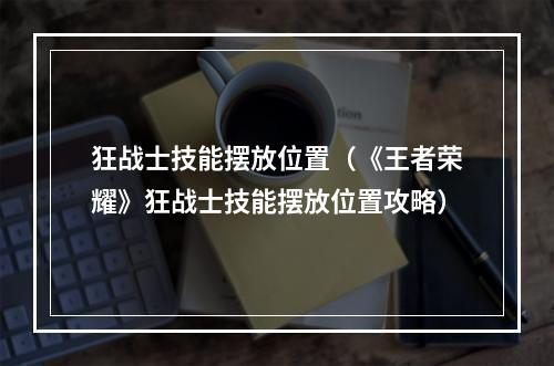 狂战士技能摆放位置（《王者荣耀》狂战士技能摆放位置攻略）