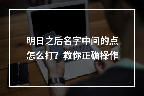 明日之后名字中间的点怎么打？教你正确操作