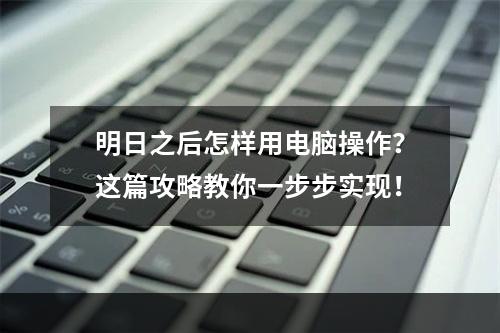 明日之后怎样用电脑操作？这篇攻略教你一步步实现！