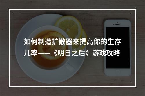 如何制造扩散器来提高你的生存几率——《明日之后》游戏攻略