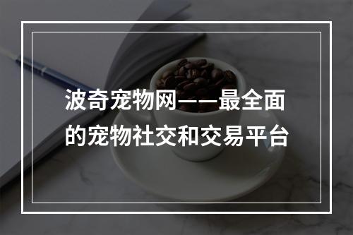 波奇宠物网——最全面的宠物社交和交易平台