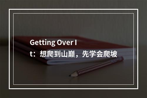 Getting Over It：想爬到山巅，先学会爬坡