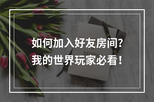 如何加入好友房间？我的世界玩家必看！