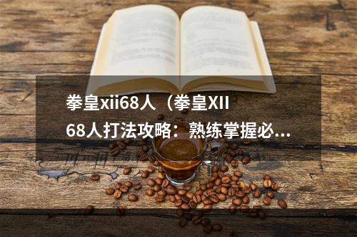 拳皇xii68人（拳皇XII 68人打法攻略：熟练掌握必胜技巧）