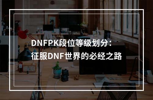 DNFPK段位等级划分：征服DNF世界的必经之路