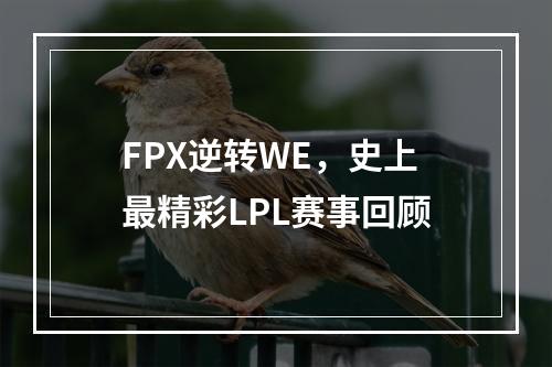 FPX逆转WE，史上最精彩LPL赛事回顾