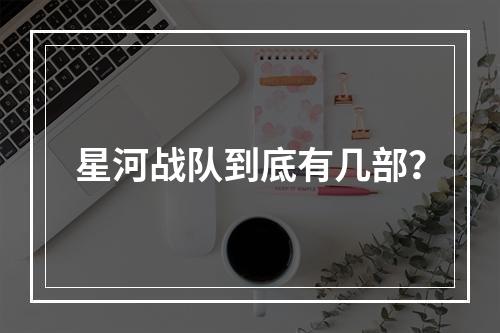 星河战队到底有几部？