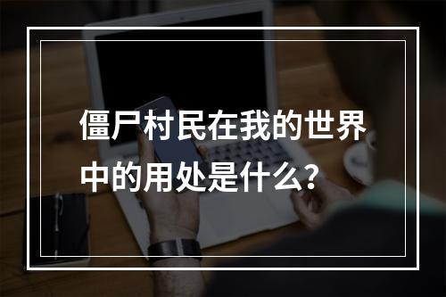 僵尸村民在我的世界中的用处是什么？